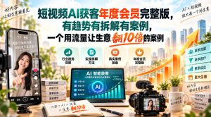 短视频AI获客年度会员完整版,有趋势有拆解有案例,一个用流量让生意翻10倍的案例-KJ分享