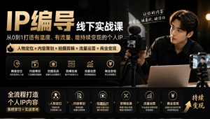 【无水印】IP编导线下实战课,从人物定位到短视频拍摄剪辑,全流程打造有温度、有流量、能持续变现的个人IP内容-KJ分享