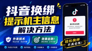 抖音换绑提示机主信息解决方法，外来技术，效果自测！-KJ分享