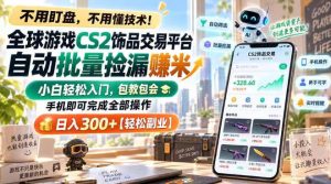 全球游戏CS2饰品交易平台自动批量捡漏賺米，小白轻松入门，包教包会，手机即可完成全部操作，日入300+【揭秘】-KJ分享
