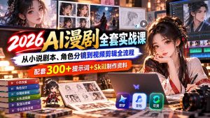 【无水印】2026AI漫剧全套实战课:从小说剧本、角色分镜到视频剪辑全流程,配套300+提示词+Skill制作资料-KJ分享
