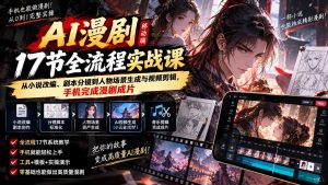 AI漫剧移动端17节全流程实战课:从小说改编、剧本分镜到人物场景生成与视频剪辑,手机完成漫剧成片-KJ分享
