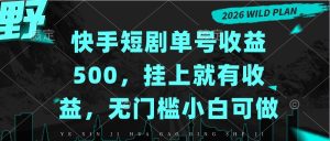快手短剧单号收益500，挂上就有收益，无门槛小白可做-KJ分享