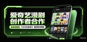 爱奇艺漫剧创作者合作，全自动褂鸡，有节点对应备案号，收益提现秒到账【揭秘】-KJ分享