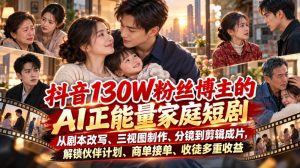 抖音130W粉丝博主的AI正能量家庭短剧，从剧本改写、三视图制作、分镜到剪辑成片，解锁伙伴计划、商单接单、收徒多重收益-KJ分享