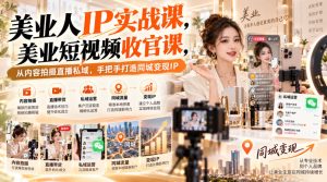 【无水印】美业人IP实战课，美业短视频收官课，从内容拍摄直播私域，手把手打造同城变现IP-KJ分享