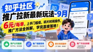 知乎社区推广拉新最新玩法-9月：6元/每单，上手门槛低，碎片时间操作，推广方法全拆解，学完直接落地！-KJ分享