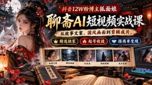 抖音12W粉博主狐面娘-聊斋AI短视频实战课：从故事文案、国风画面到剪辑成片，精选独家+起号收徒+接商单变现-KJ分享