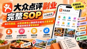 【无水印】大众点评副业完整SOP：从0元探店、AI批量做笔记到创作分成与点星商单，搭建本地生活变现体系-KJ分享