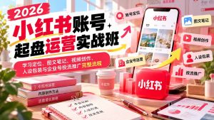 2026小红书账号起盘运营实战班：学习定位、图文笔记、视频创作、人设包装与企业号投流推广完整流程-KJ分享