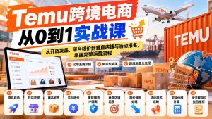 【无水印】Temu跨境电商从0到1实战课：从开店发品、平台核价到垂直店铺与活动报名，掌握完整运营流程-KJ分享