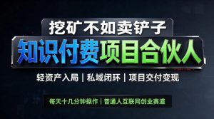 挖矿不如卖铲子，2026最新知识付费全套玩法，轻资产入局|私域闭环|项目交付变现【揭秘】-KJ分享