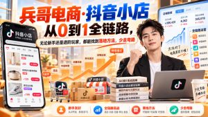 【无水印】兵哥电商·抖音小店从0到1全链路，无论新手还是进阶玩家，都能找到落地方法，少走弯路(更新9月)-KJ分享