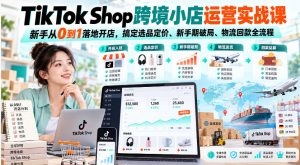 TikTok Shop跨境小店运营实战课,新手从0到1落地开店,搞定选品定价、新手期破局、物流回款全流程-KJ分享
