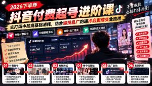 2026下半年抖音付费起号进阶课:主打场中拉高基础消耗,结合追投品广跑通冷启到成交全流程-KJ分享