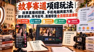 故事赛道项目玩法｜故事直播间搭建，手机电脑两套方案、脚本使用、账号起号、直播带货全流程实战课程-KJ分享