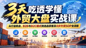 3天吃透学懂外贸大盘实战课:从行业机会、B2B与B2C模式到选品获客及8步外贸SOP全流程-KJ分享