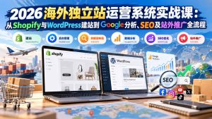 2026海外独立站运营系统实战课:从Shopify与WordPress建站到Google分析、SEO及站外推广全流程-KJ分享