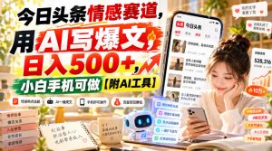 今日头条情感赛道,用AI写爆文,日入500+,小白手机可做【附AI工具】-KJ分享