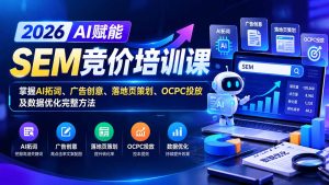 【无水印】2026AI赋能SEM竞价培训课：掌握AI拓词、广告创意、落地页策划、OCPC投放及数据优化完整方法-KJ分享