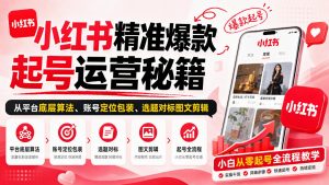 小红书精准爆款起号运营秘籍，从平台底层算法、账号定位包装、选题对标图文剪辑，小白从零起号全流程-KJ分享