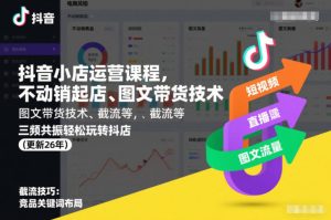 抖音小店运营课程,不动销起店、图文带货技术、截流等,三频共振轻松玩转抖店(更新260928)-KJ分享