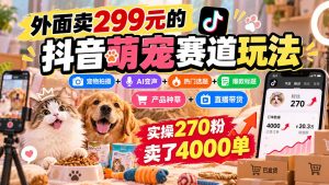 外面卖299元的抖音萌宠赛道玩法：宠物拍摄+AI变声+热门选题+爆款标题+产品种草+直播带货，实操270粉卖了4000单-KJ分享