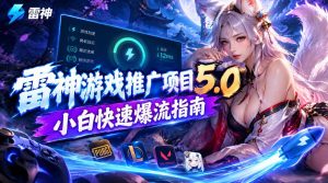 雷神游戏推广项目5.0-小白快速爆流指南，最的好一天收益就1K+-KJ分享