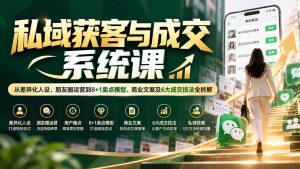 私域获客与成交系统课：从差异化人设、朋友圈运营到8+1卖点模型、商业文案及6大成交技法全拆解-KJ分享