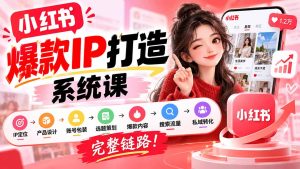 【无水印】小红书爆款IP打造课：IP定位→产品设计→账号包装→选题策划→爆款内容→搜索流量→私域转化，完整链路-KJ分享