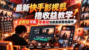 最新快手影视混剪撸收益教学，0粉丝可做，零基础也能直接落地操作-KJ分享