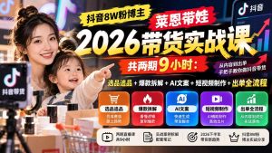 【无水印】抖音8W粉博主莱恩带娃2026带货实战课-共两期9小时：选品追品+爆款拆解+AI文案+短视频制作+出单全流程-KJ分享