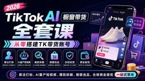 2026TikTok AI橱窗带货全套课，从零搭建TK带货账号，算法打标、AI量产短视频、爆款拆解、橱窗选品、合规佣金提现一站式落地-KJ分享