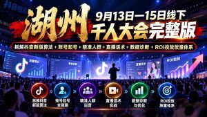 湖州 9月13日—15日线下 千人大会完整版:拆解抖音新版算法+账号起号+精准人群+直播话术+数据诊断+ROI投放放量体系-KJ分享