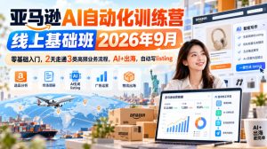 亚马逊AI自动化训练营线上基础班2026年9月，零基础入门，2天走通3类高频业务流程，AI+出海，自动写listing-KJ分享