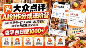 大众点评AI创作分成进阶营：从注册养号+打卡店铺+AI写笔记到平台分成提现全流程，靠平台日赚1000+-KJ分享