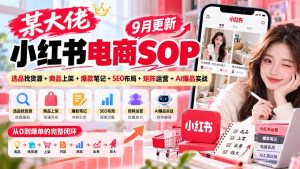 某大佬小红书电商SOP｜9月更新：选品找货源+商品上架+爆款笔记+SEO布局+矩阵运营+AI爆品实战-KJ分享
