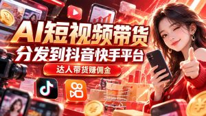 【AI短视频带货】分发到抖音快手平台，达人带货赚佣金-KJ分享