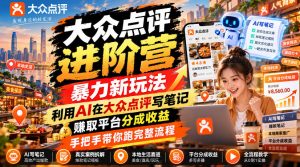 大众点评进阶营，暴力新玩法，利用AI在大众点评写笔记， 賺取平台分成收益，手把手带你跑完整流程-KJ分享