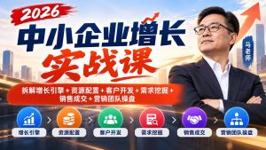 2026中小企业增长实战课｜拆解增长引擎+资源配置+客户开发+需求挖掘+销售成交+营销团队操盘-KJ分享