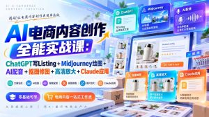 【无水印】AI电商内容创作全能实战课:ChatGPT写Listing+Midjourney绘图+AI配音+抠图修图+高清放大+Claude应用-KJ分享
