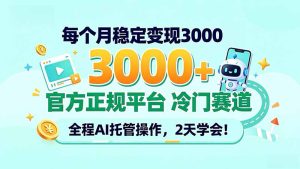 每个月稳定变现3000＋， 官方正规平台 冷门赛道， 全程ai托管操作，2天学会！-KJ分享