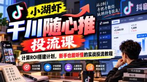 小湖虾千川随心推投流课，计算ROI搭建计划，新手也能听懂的实战投流教程-KJ分享