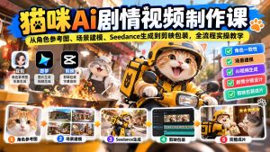 猫咪AI剧情视频制作课：从角色参考图、场景建模、Seedance生成到剪映包装，全流程实操教学-KJ分享