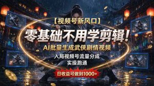 【视频号新风口】零基础不用学剪辑！AI 批量生成武侠剧情视频，入局视频号流量分成，实操跑通，日收益可做到 1000+-KJ分享
