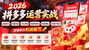 2026拼多多运营实战-更新1002：选品定位+标题主图+SKU布局+直通车投放+活动爆流+高投产盈利 店铺单日利润破万-KJ分享
