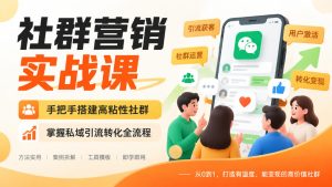 社群营销实战课,手把手搭建高粘性社群,掌握私域引流转化全流程-KJ分享
