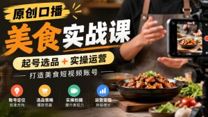 原创口播美食实战课，起号选品+实操运营，打造美食短视频账号-KJ分享