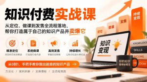 知识付费实战课:从定位、做课到发售全流程落地,帮你打造属于自己的知识产品并卖爆它-KJ分享