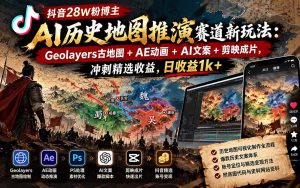 抖音28W粉博主AI历史地图推演赛道新玩法:Geolayers古地图+AE动画+AI文案+剪映成片,冲刺精选收益,日收益1k+-KJ分享